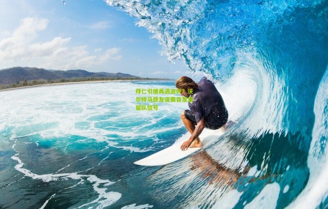 拜仁引援再遇波折？沃尔特马德友谊赛首发显留队信号