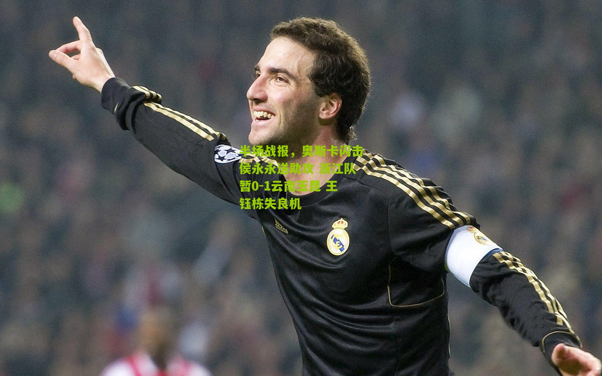 半场战报，奥斯卡闪击侯永永送助攻 浙江队暂0-1云南玉昆 王钰栋失良机