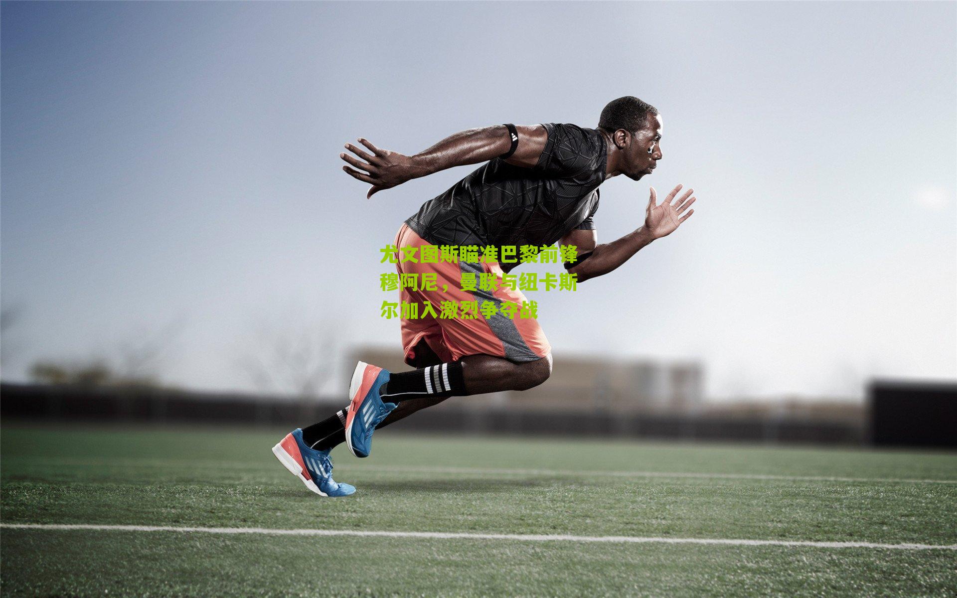 尤文图斯瞄准巴黎前锋穆阿尼，曼联与纽卡斯尔加入激烈争夺战