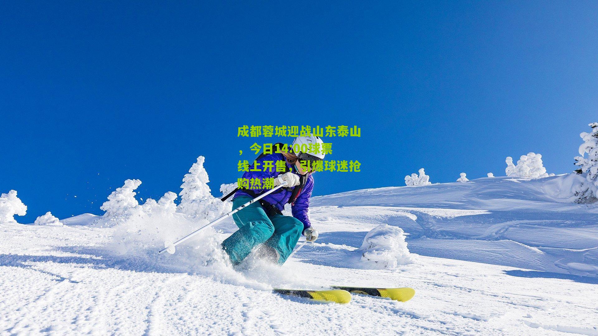 成都蓉城迎战山东泰山，今日14:00球票线上开售，引爆球迷抢购热潮