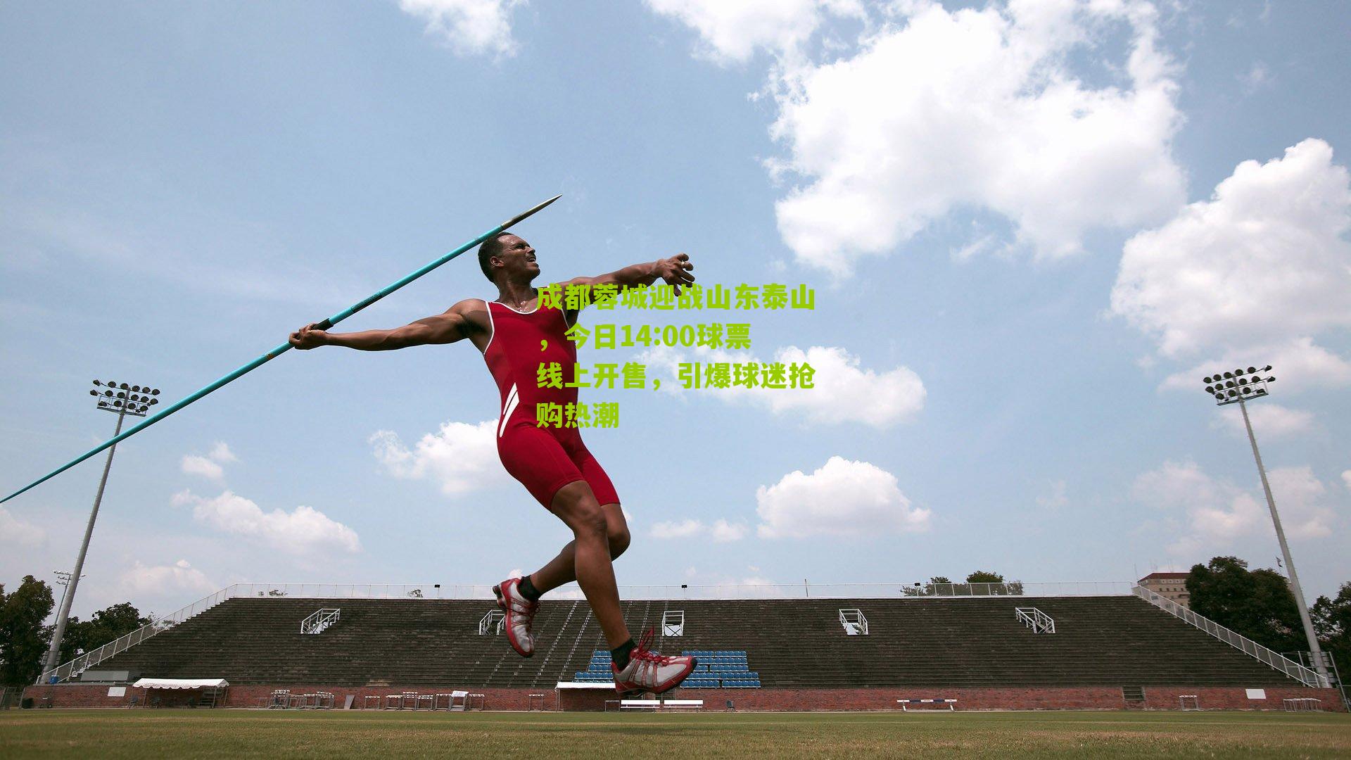 成都蓉城迎战山东泰山，今日14:00球票线上开售，引爆球迷抢购热潮