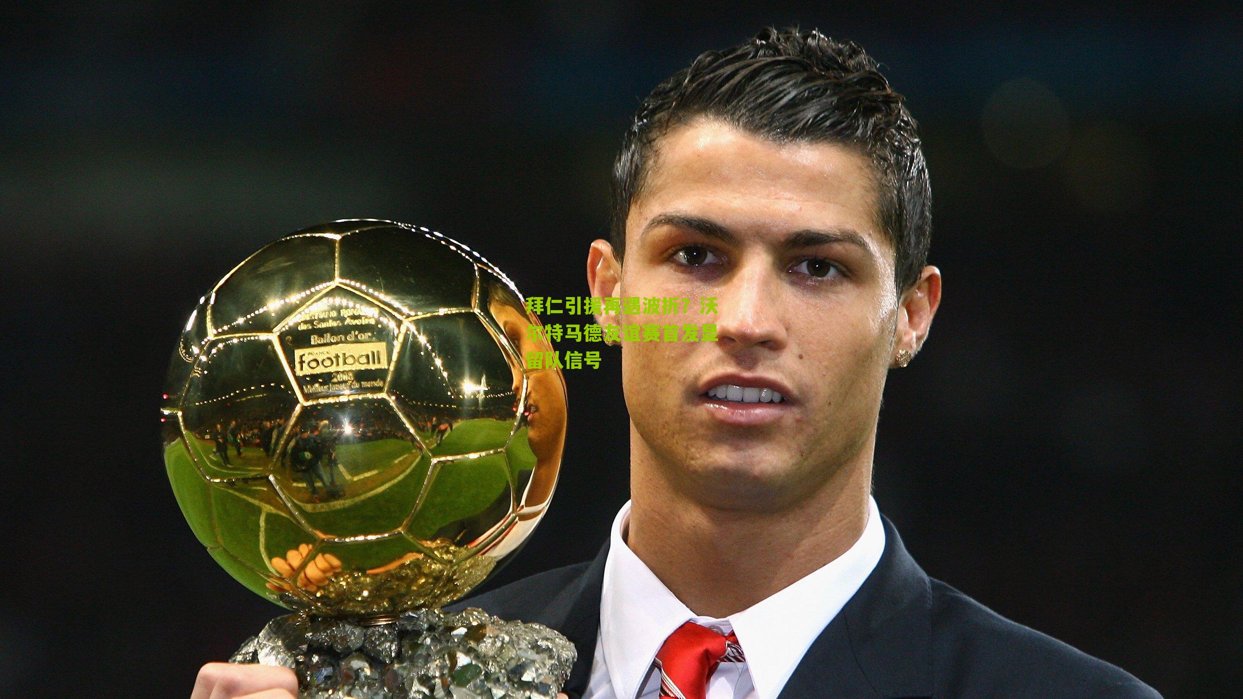 拜仁引援再遇波折？沃尔特马德友谊赛首发显留队信号